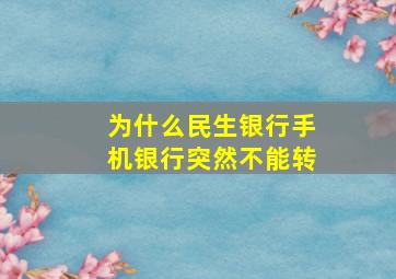 为什么民生银行手机银行突然不能转