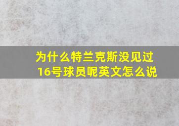 为什么特兰克斯没见过16号球员呢英文怎么说