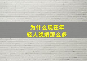 为什么现在年轻人晚婚那么多