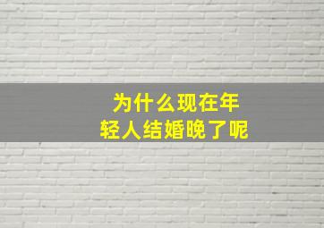 为什么现在年轻人结婚晚了呢