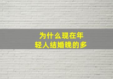 为什么现在年轻人结婚晚的多