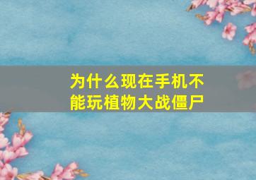 为什么现在手机不能玩植物大战僵尸