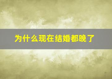 为什么现在结婚都晚了