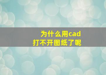 为什么用cad打不开图纸了呢