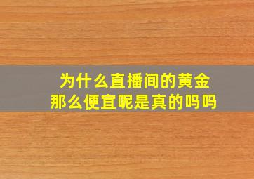 为什么直播间的黄金那么便宜呢是真的吗吗