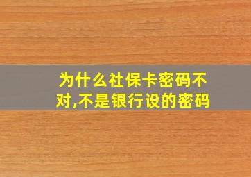 为什么社保卡密码不对,不是银行设的密码