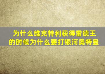 为什么维克特利获得雷德王的时候为什么要打银河奥特曼