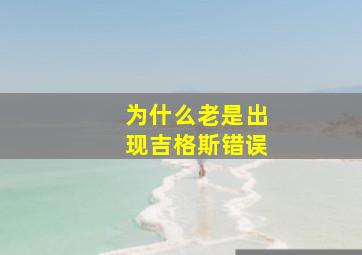 为什么老是出现吉格斯错误