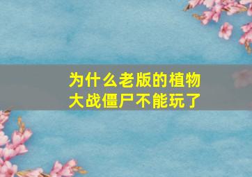 为什么老版的植物大战僵尸不能玩了