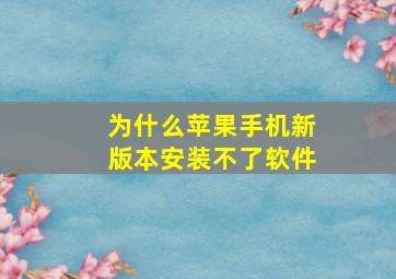 为什么苹果手机新版本安装不了软件