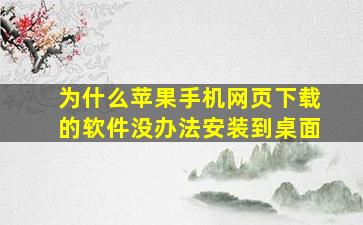 为什么苹果手机网页下载的软件没办法安装到桌面