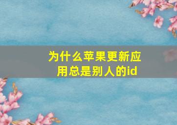 为什么苹果更新应用总是别人的id