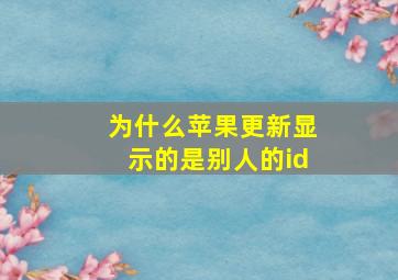 为什么苹果更新显示的是别人的id