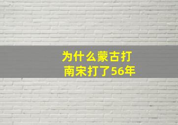 为什么蒙古打南宋打了56年