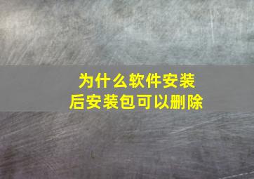 为什么软件安装后安装包可以删除