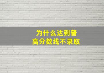 为什么达到普高分数线不录取