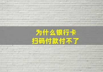 为什么银行卡扫码付款付不了