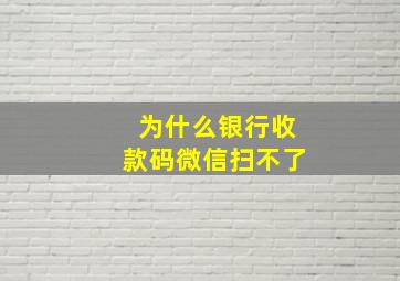 为什么银行收款码微信扫不了