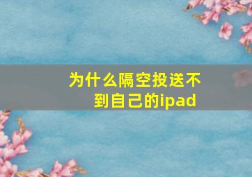 为什么隔空投送不到自己的ipad