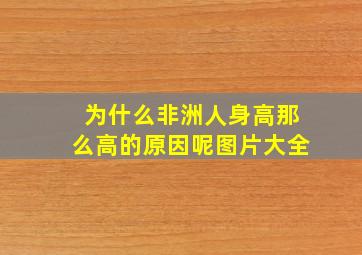 为什么非洲人身高那么高的原因呢图片大全