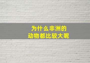 为什么非洲的动物都比较大呢