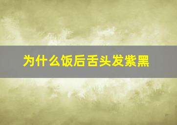 为什么饭后舌头发紫黑