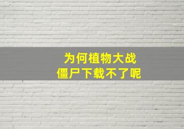 为何植物大战僵尸下载不了呢