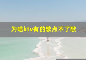 为啥ktv有的歌点不了歌