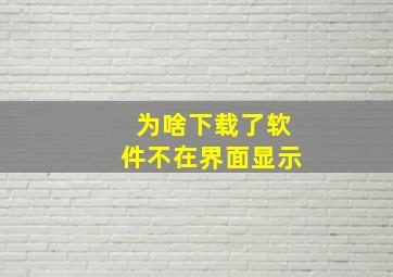 为啥下载了软件不在界面显示