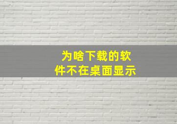 为啥下载的软件不在桌面显示