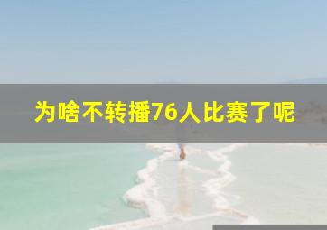 为啥不转播76人比赛了呢