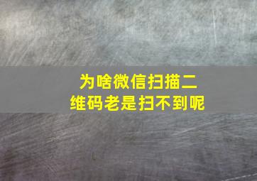 为啥微信扫描二维码老是扫不到呢