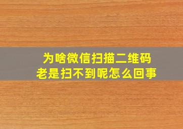 为啥微信扫描二维码老是扫不到呢怎么回事