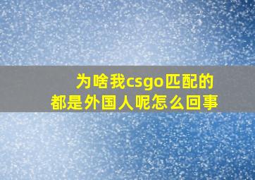 为啥我csgo匹配的都是外国人呢怎么回事