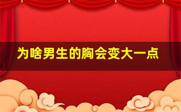 为啥男生的胸会变大一点