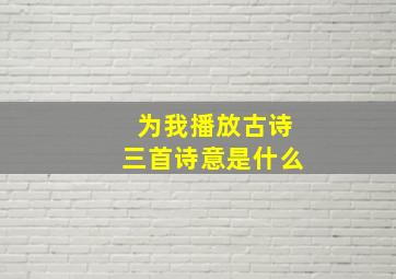 为我播放古诗三首诗意是什么