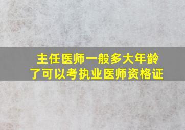 主任医师一般多大年龄了可以考执业医师资格证