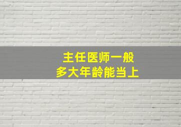 主任医师一般多大年龄能当上