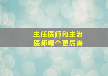 主任医师和主治医师哪个更厉害