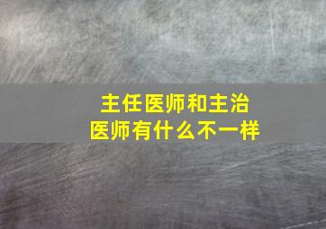 主任医师和主治医师有什么不一样