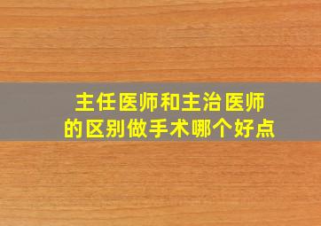 主任医师和主治医师的区别做手术哪个好点