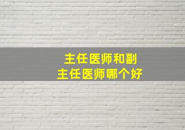 主任医师和副主任医师哪个好