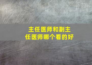 主任医师和副主任医师哪个看的好