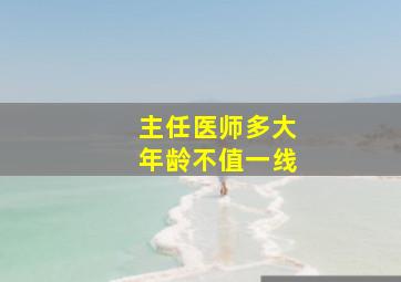 主任医师多大年龄不值一线