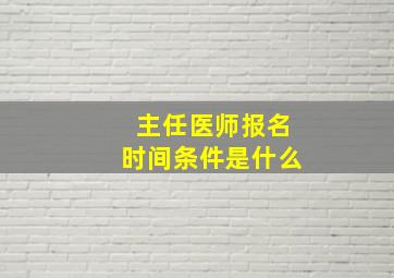 主任医师报名时间条件是什么