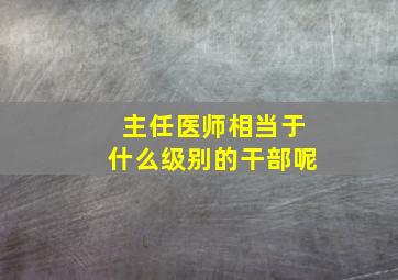 主任医师相当于什么级别的干部呢