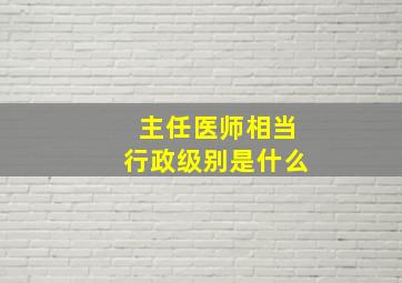 主任医师相当行政级别是什么