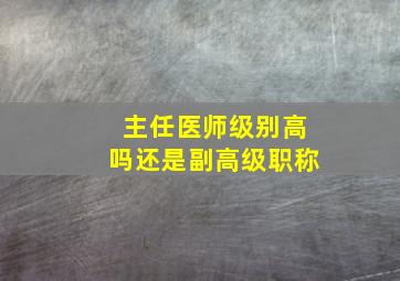 主任医师级别高吗还是副高级职称