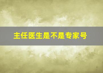 主任医生是不是专家号