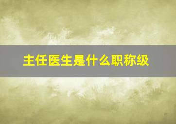 主任医生是什么职称级